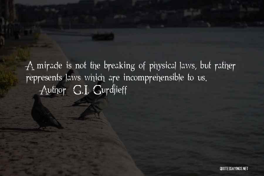 G.I. Gurdjieff Quotes: A Miracle Is Not The Breaking Of Physical Laws, But Rather Represents Laws Which Are Incomprehensible To Us.