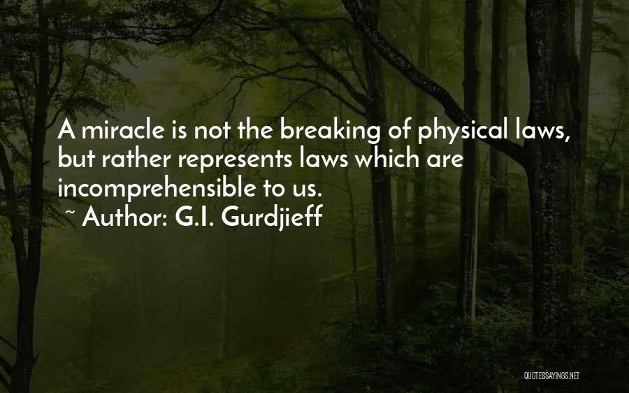 G.I. Gurdjieff Quotes: A Miracle Is Not The Breaking Of Physical Laws, But Rather Represents Laws Which Are Incomprehensible To Us.