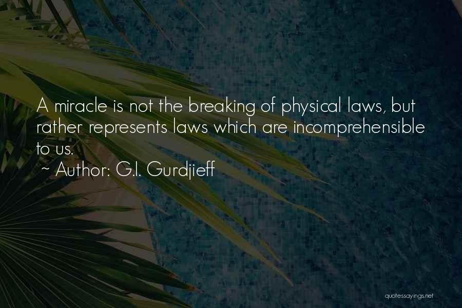 G.I. Gurdjieff Quotes: A Miracle Is Not The Breaking Of Physical Laws, But Rather Represents Laws Which Are Incomprehensible To Us.