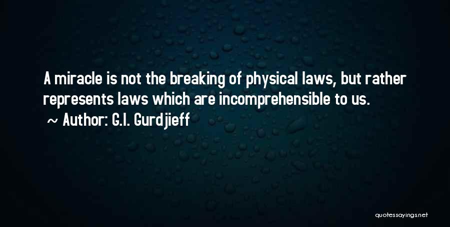 G.I. Gurdjieff Quotes: A Miracle Is Not The Breaking Of Physical Laws, But Rather Represents Laws Which Are Incomprehensible To Us.