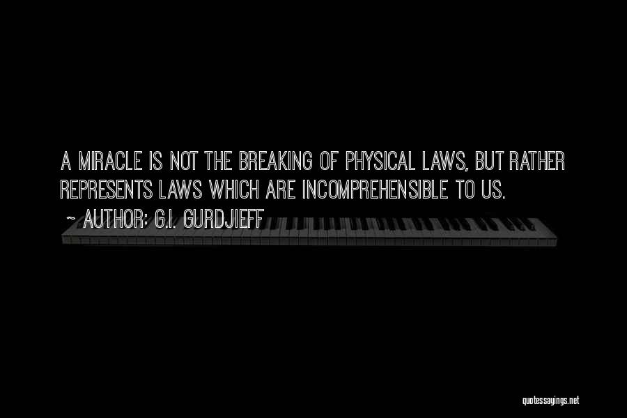G.I. Gurdjieff Quotes: A Miracle Is Not The Breaking Of Physical Laws, But Rather Represents Laws Which Are Incomprehensible To Us.