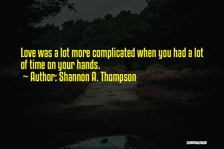 Shannon A. Thompson Quotes: Love Was A Lot More Complicated When You Had A Lot Of Time On Your Hands.