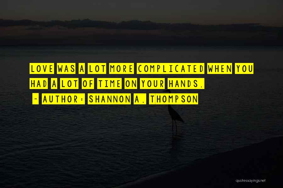 Shannon A. Thompson Quotes: Love Was A Lot More Complicated When You Had A Lot Of Time On Your Hands.