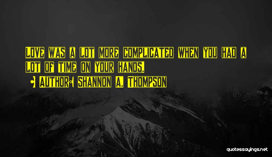 Shannon A. Thompson Quotes: Love Was A Lot More Complicated When You Had A Lot Of Time On Your Hands.