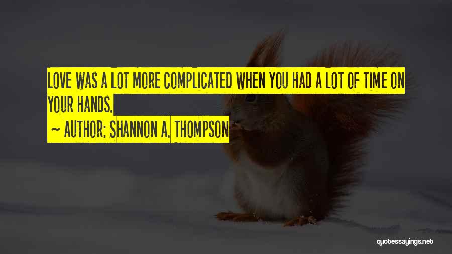 Shannon A. Thompson Quotes: Love Was A Lot More Complicated When You Had A Lot Of Time On Your Hands.