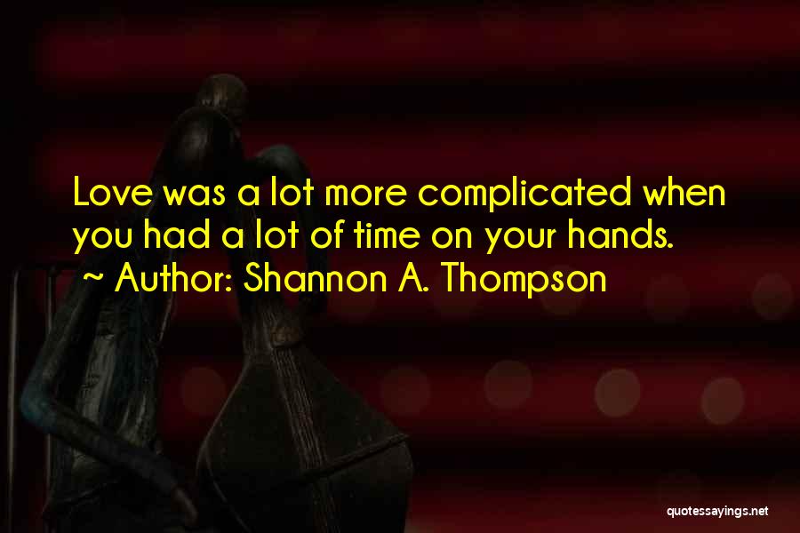 Shannon A. Thompson Quotes: Love Was A Lot More Complicated When You Had A Lot Of Time On Your Hands.