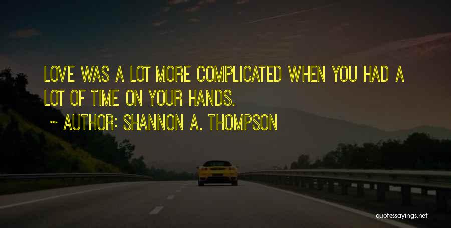 Shannon A. Thompson Quotes: Love Was A Lot More Complicated When You Had A Lot Of Time On Your Hands.