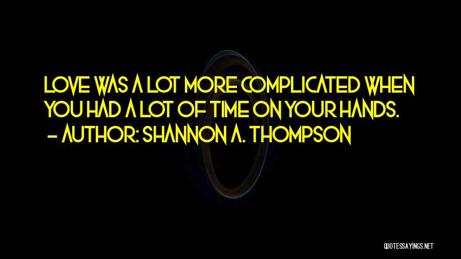 Shannon A. Thompson Quotes: Love Was A Lot More Complicated When You Had A Lot Of Time On Your Hands.