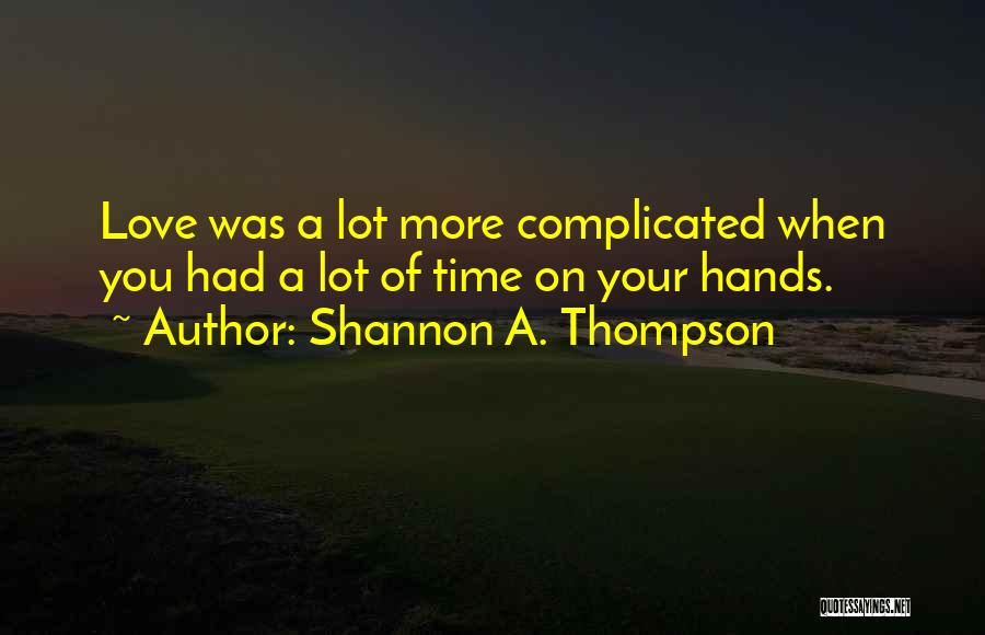 Shannon A. Thompson Quotes: Love Was A Lot More Complicated When You Had A Lot Of Time On Your Hands.