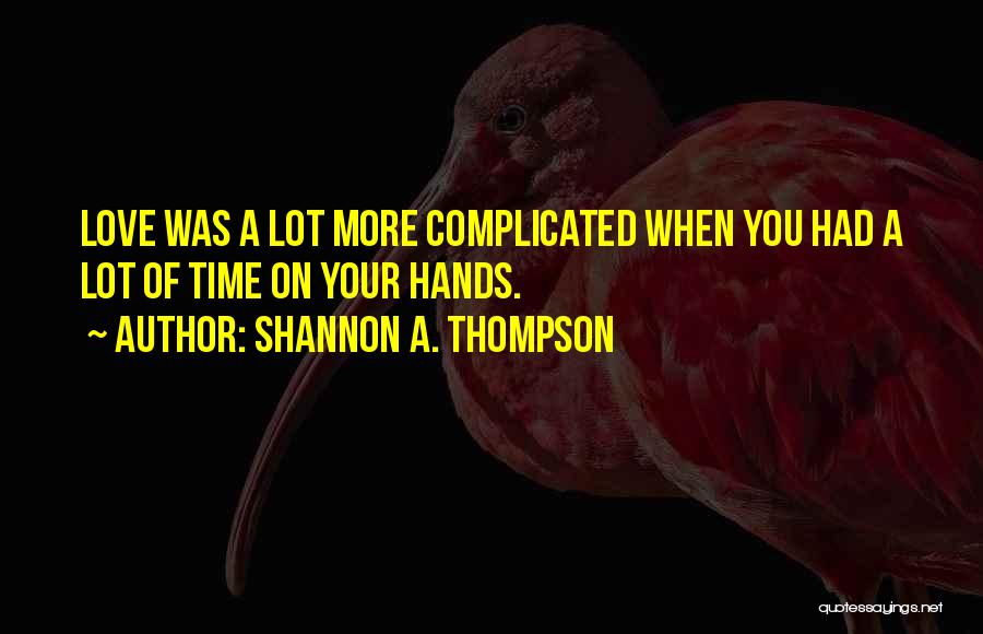 Shannon A. Thompson Quotes: Love Was A Lot More Complicated When You Had A Lot Of Time On Your Hands.