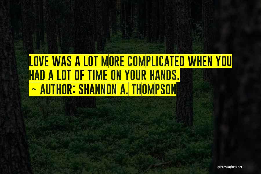 Shannon A. Thompson Quotes: Love Was A Lot More Complicated When You Had A Lot Of Time On Your Hands.