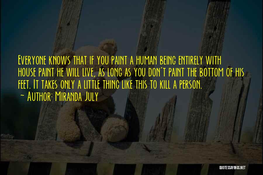 Miranda July Quotes: Everyone Knows That If You Paint A Human Being Entirely With House Paint He Will Live, As Long As You