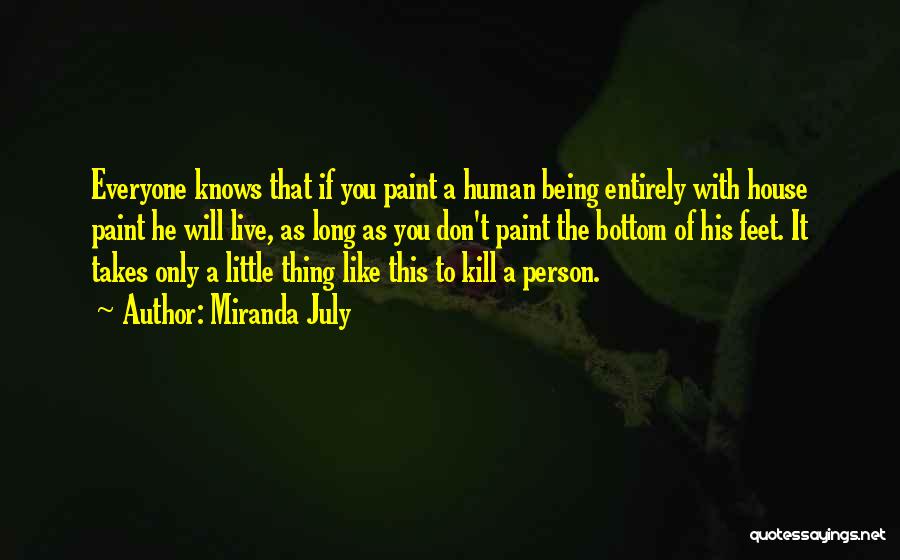 Miranda July Quotes: Everyone Knows That If You Paint A Human Being Entirely With House Paint He Will Live, As Long As You