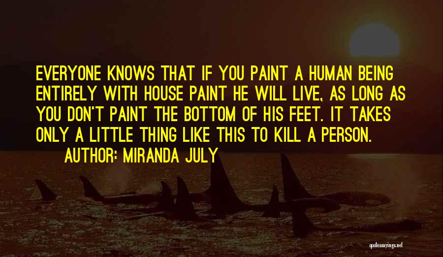 Miranda July Quotes: Everyone Knows That If You Paint A Human Being Entirely With House Paint He Will Live, As Long As You