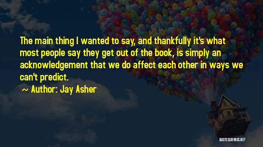 Jay Asher Quotes: The Main Thing I Wanted To Say, And Thankfully It's What Most People Say They Get Out Of The Book,