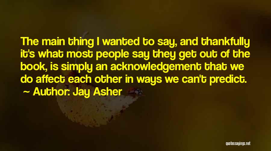 Jay Asher Quotes: The Main Thing I Wanted To Say, And Thankfully It's What Most People Say They Get Out Of The Book,