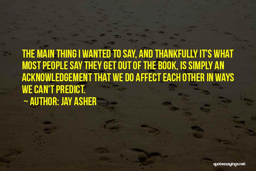 Jay Asher Quotes: The Main Thing I Wanted To Say, And Thankfully It's What Most People Say They Get Out Of The Book,