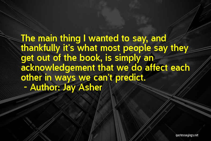 Jay Asher Quotes: The Main Thing I Wanted To Say, And Thankfully It's What Most People Say They Get Out Of The Book,