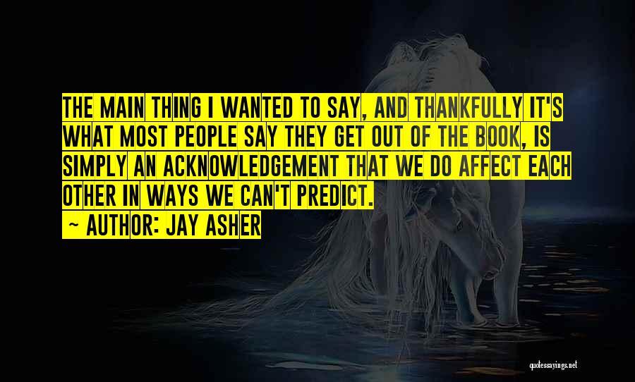 Jay Asher Quotes: The Main Thing I Wanted To Say, And Thankfully It's What Most People Say They Get Out Of The Book,