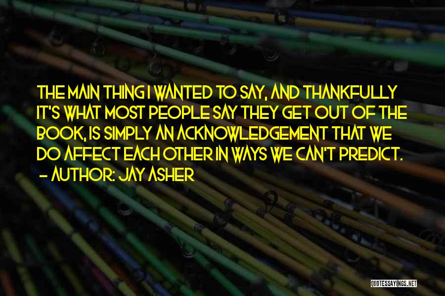 Jay Asher Quotes: The Main Thing I Wanted To Say, And Thankfully It's What Most People Say They Get Out Of The Book,