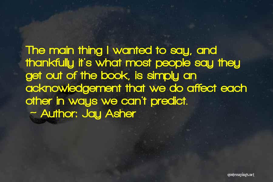 Jay Asher Quotes: The Main Thing I Wanted To Say, And Thankfully It's What Most People Say They Get Out Of The Book,