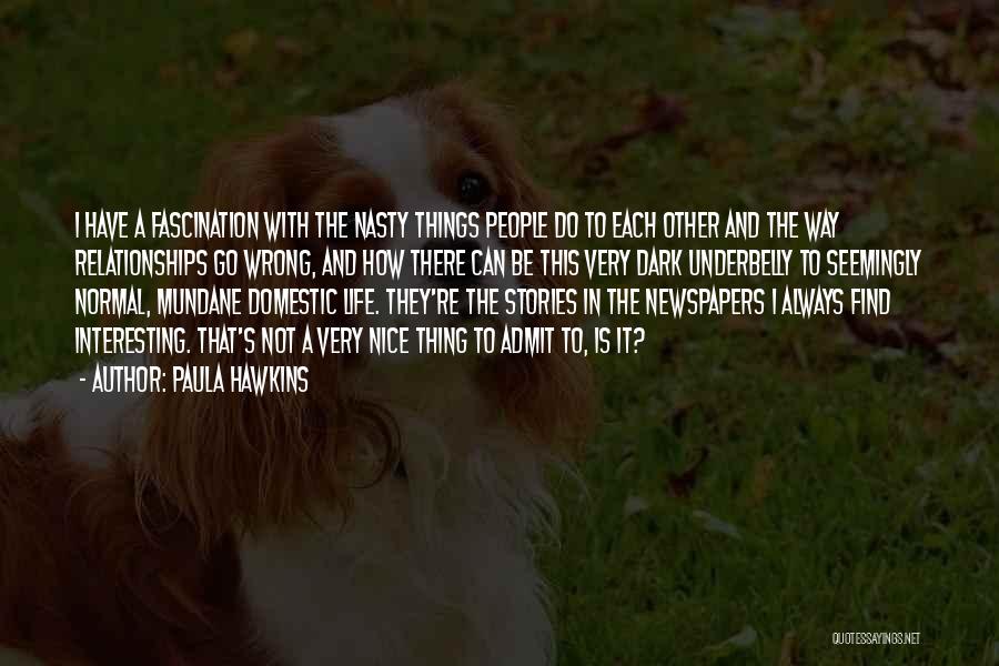 Paula Hawkins Quotes: I Have A Fascination With The Nasty Things People Do To Each Other And The Way Relationships Go Wrong, And