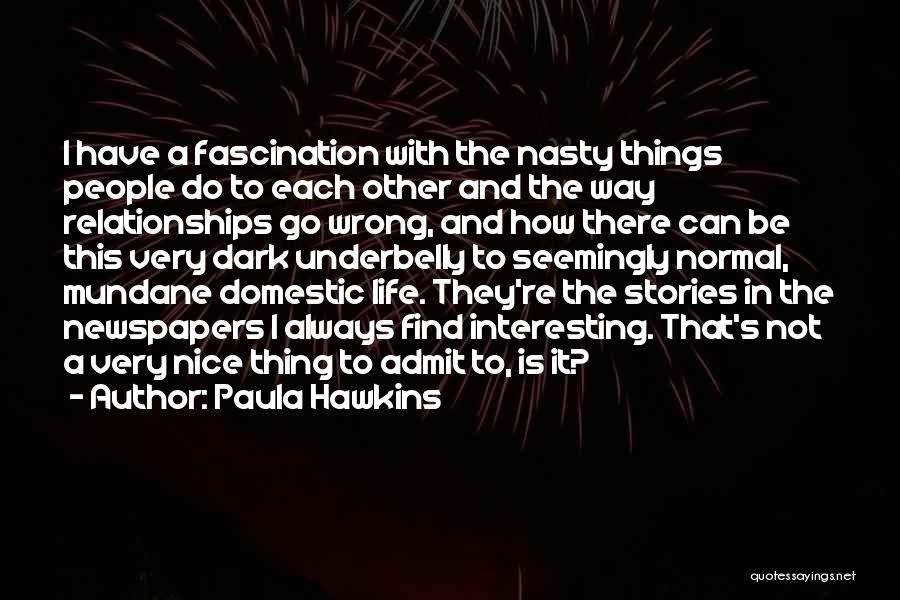 Paula Hawkins Quotes: I Have A Fascination With The Nasty Things People Do To Each Other And The Way Relationships Go Wrong, And