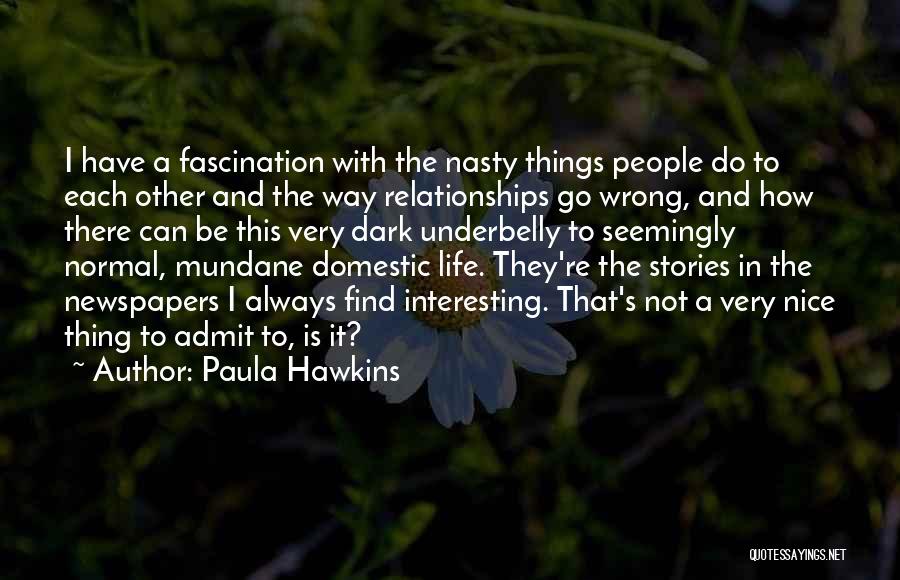 Paula Hawkins Quotes: I Have A Fascination With The Nasty Things People Do To Each Other And The Way Relationships Go Wrong, And