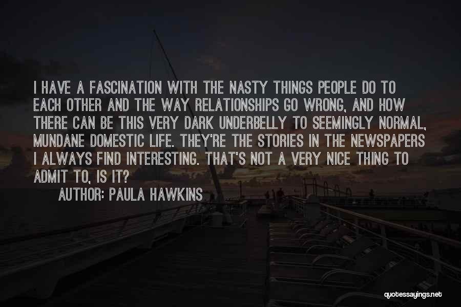 Paula Hawkins Quotes: I Have A Fascination With The Nasty Things People Do To Each Other And The Way Relationships Go Wrong, And