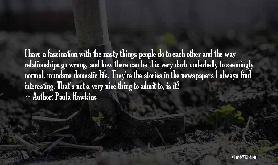 Paula Hawkins Quotes: I Have A Fascination With The Nasty Things People Do To Each Other And The Way Relationships Go Wrong, And