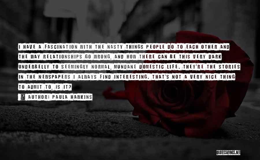 Paula Hawkins Quotes: I Have A Fascination With The Nasty Things People Do To Each Other And The Way Relationships Go Wrong, And