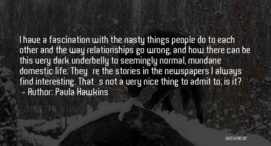Paula Hawkins Quotes: I Have A Fascination With The Nasty Things People Do To Each Other And The Way Relationships Go Wrong, And