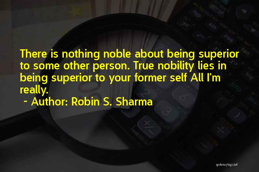 Robin S. Sharma Quotes: There Is Nothing Noble About Being Superior To Some Other Person. True Nobility Lies In Being Superior To Your Former