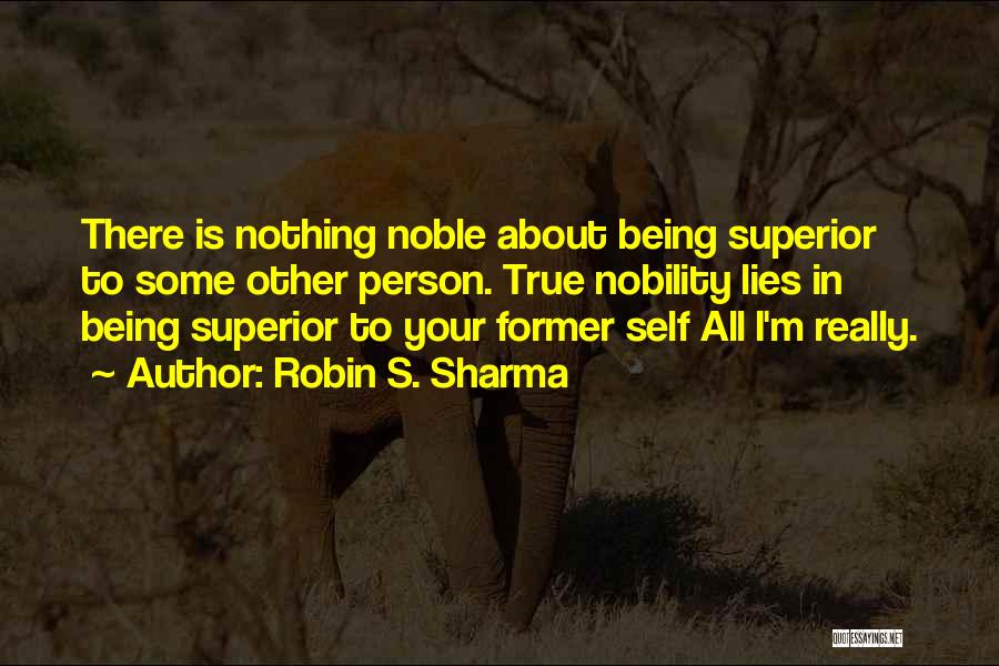 Robin S. Sharma Quotes: There Is Nothing Noble About Being Superior To Some Other Person. True Nobility Lies In Being Superior To Your Former