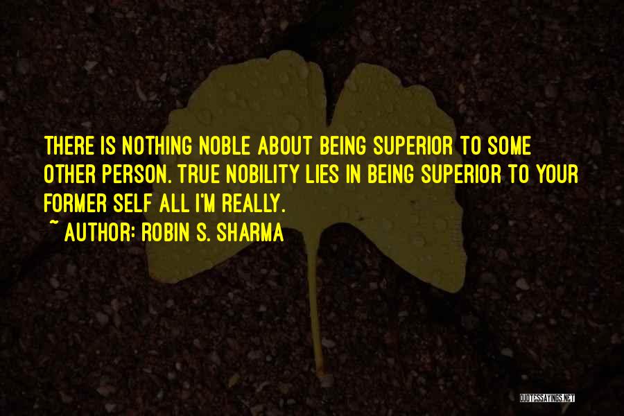 Robin S. Sharma Quotes: There Is Nothing Noble About Being Superior To Some Other Person. True Nobility Lies In Being Superior To Your Former