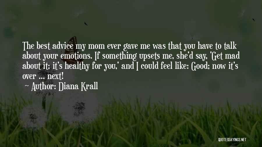 Diana Krall Quotes: The Best Advice My Mom Ever Gave Me Was That You Have To Talk About Your Emotions. If Something Upsets