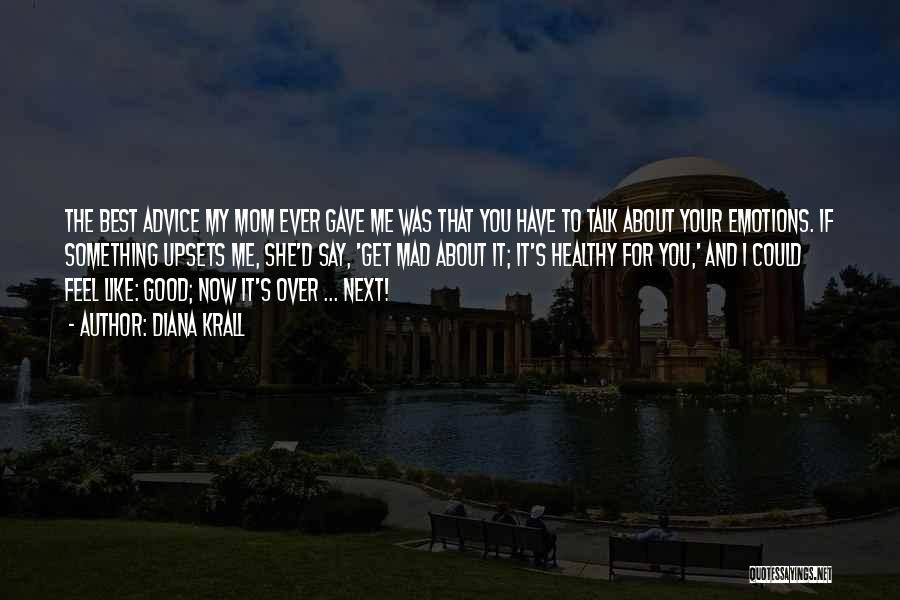 Diana Krall Quotes: The Best Advice My Mom Ever Gave Me Was That You Have To Talk About Your Emotions. If Something Upsets