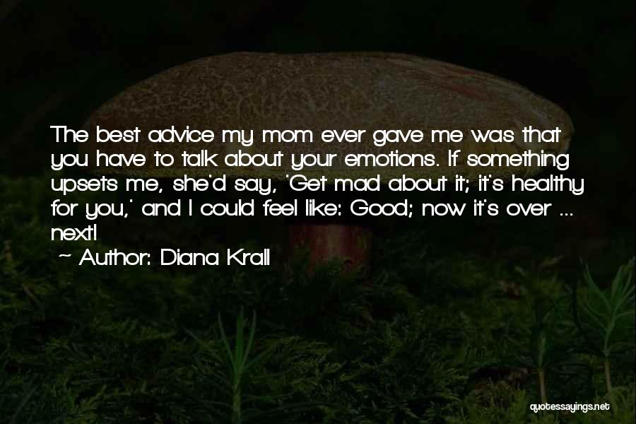 Diana Krall Quotes: The Best Advice My Mom Ever Gave Me Was That You Have To Talk About Your Emotions. If Something Upsets