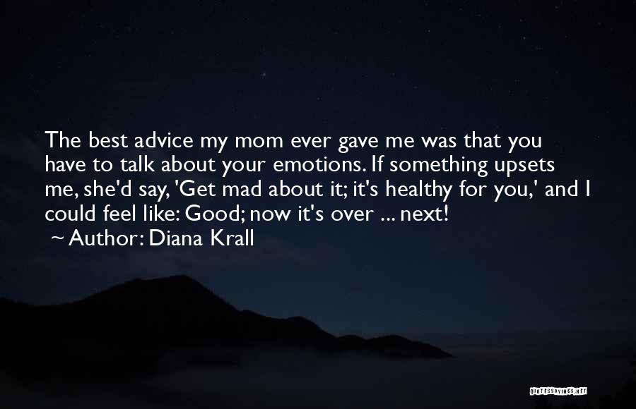 Diana Krall Quotes: The Best Advice My Mom Ever Gave Me Was That You Have To Talk About Your Emotions. If Something Upsets