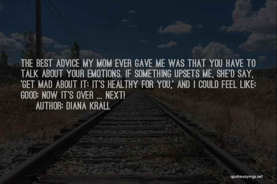 Diana Krall Quotes: The Best Advice My Mom Ever Gave Me Was That You Have To Talk About Your Emotions. If Something Upsets