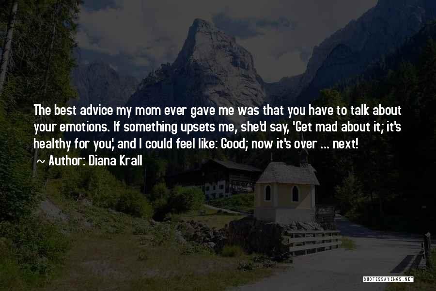 Diana Krall Quotes: The Best Advice My Mom Ever Gave Me Was That You Have To Talk About Your Emotions. If Something Upsets