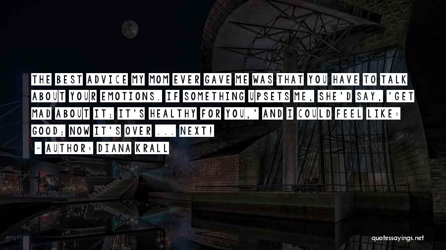 Diana Krall Quotes: The Best Advice My Mom Ever Gave Me Was That You Have To Talk About Your Emotions. If Something Upsets