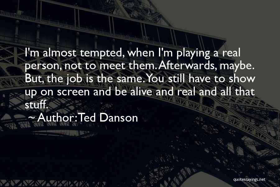 Ted Danson Quotes: I'm Almost Tempted, When I'm Playing A Real Person, Not To Meet Them. Afterwards, Maybe. But, The Job Is The