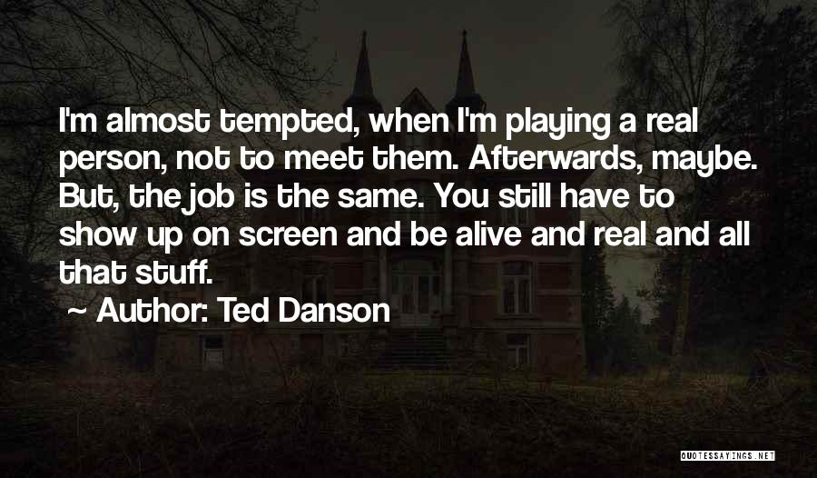 Ted Danson Quotes: I'm Almost Tempted, When I'm Playing A Real Person, Not To Meet Them. Afterwards, Maybe. But, The Job Is The