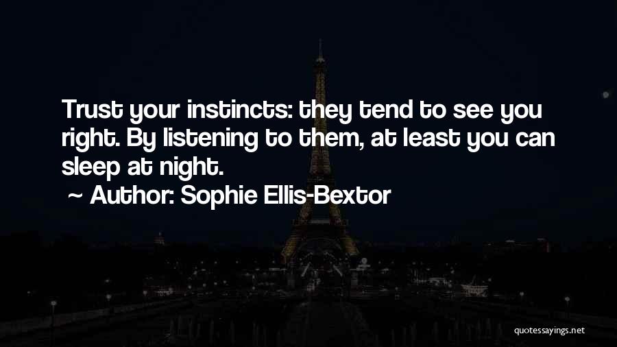 Sophie Ellis-Bextor Quotes: Trust Your Instincts: They Tend To See You Right. By Listening To Them, At Least You Can Sleep At Night.