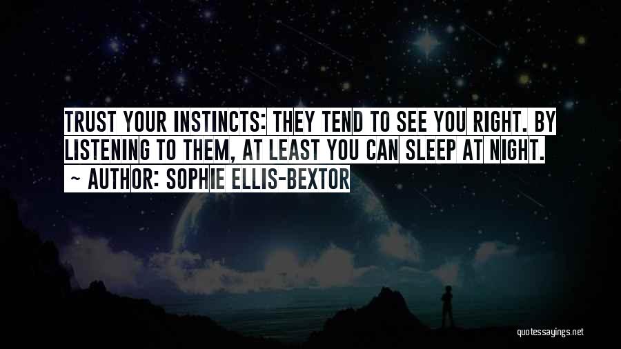 Sophie Ellis-Bextor Quotes: Trust Your Instincts: They Tend To See You Right. By Listening To Them, At Least You Can Sleep At Night.