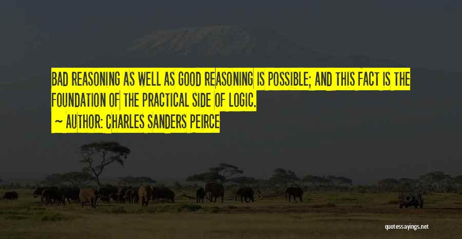 Charles Sanders Peirce Quotes: Bad Reasoning As Well As Good Reasoning Is Possible; And This Fact Is The Foundation Of The Practical Side Of