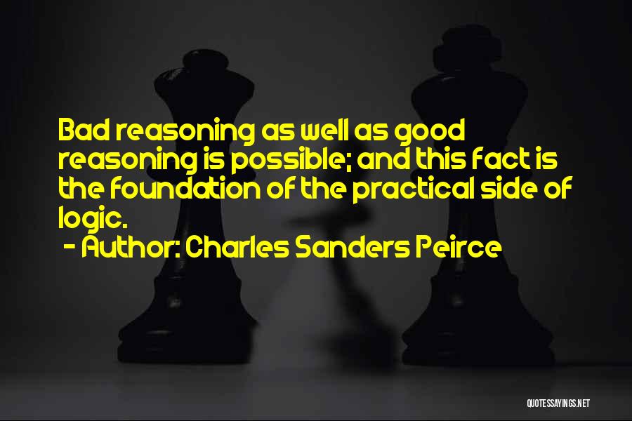 Charles Sanders Peirce Quotes: Bad Reasoning As Well As Good Reasoning Is Possible; And This Fact Is The Foundation Of The Practical Side Of