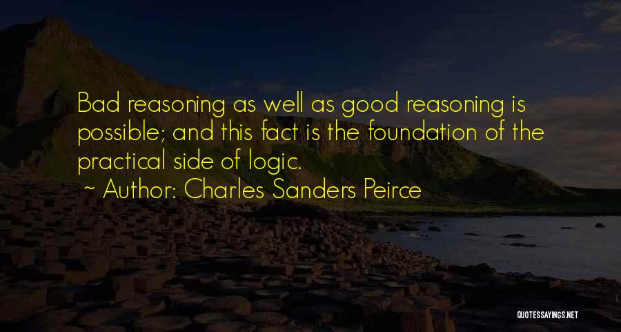 Charles Sanders Peirce Quotes: Bad Reasoning As Well As Good Reasoning Is Possible; And This Fact Is The Foundation Of The Practical Side Of