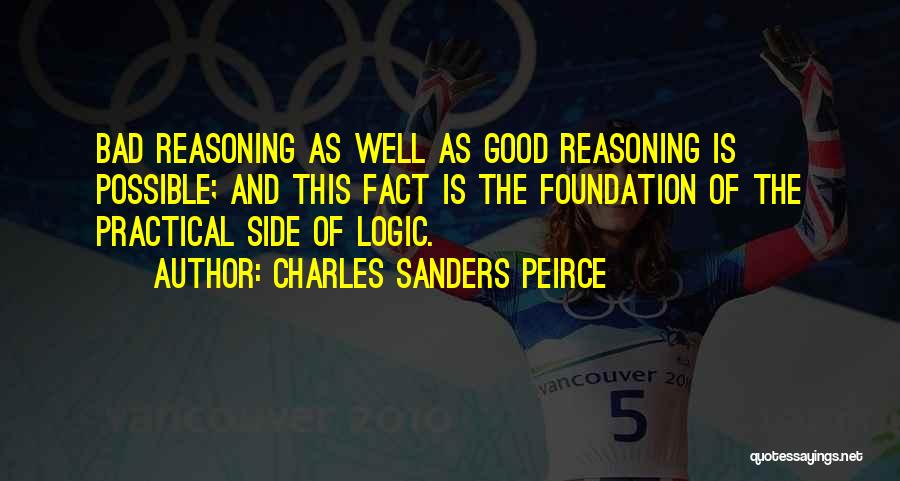 Charles Sanders Peirce Quotes: Bad Reasoning As Well As Good Reasoning Is Possible; And This Fact Is The Foundation Of The Practical Side Of